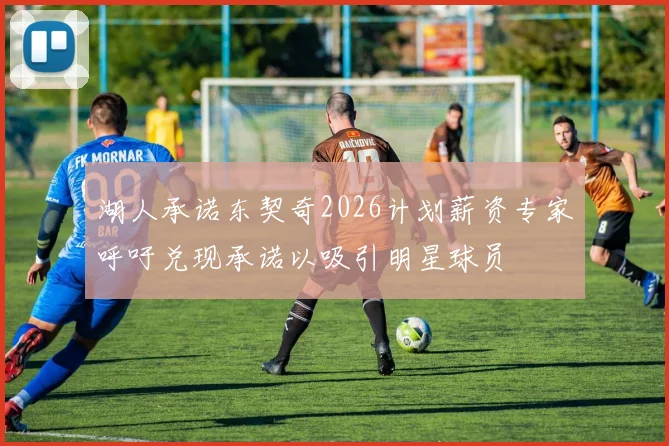 湖人承诺东契奇2026计划薪资专家呼吁兑现承诺以吸引明星球员