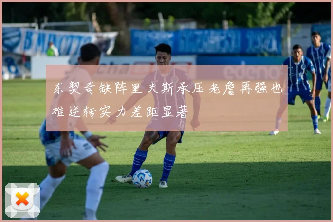 东契奇缺阵里夫斯承压老詹再强也难逆转实力差距显著