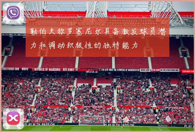勒伯夫称罗塞尼尔具备激发球员潜力和调动积极性的独特能力