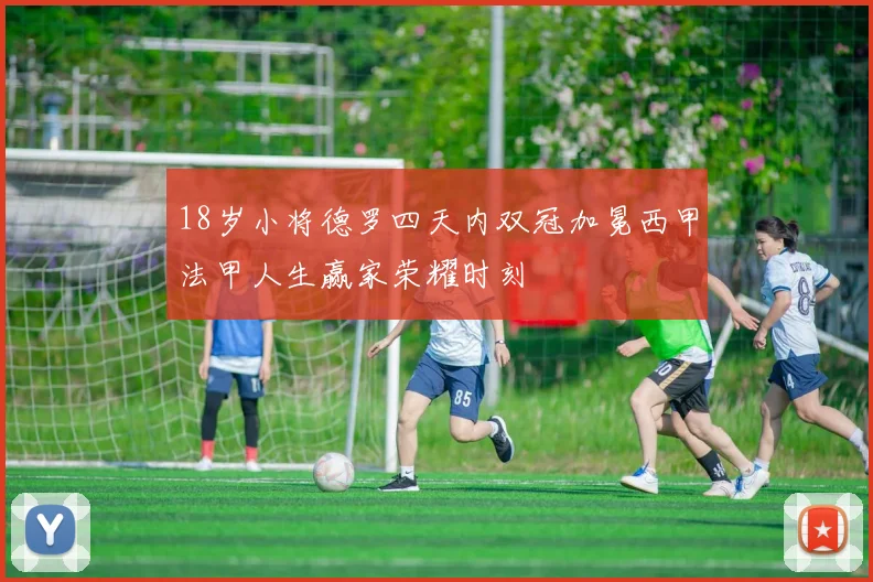 18岁小将德罗四天内双冠加冕西甲法甲人生赢家荣耀时刻