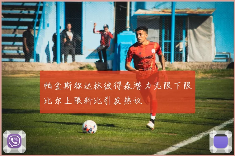 帕金斯称达林彼得森潜力无限下限比尔上限科比引发热议